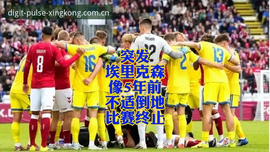 星空入口CN版赛事入口变更 3次倒地后的3个关键抉择:从埃里克森事件看34岁球员的极限挑战